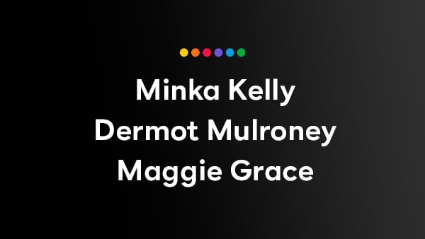 Starring: Minka Kelly, Dermot Mulroney, Maggie Grace