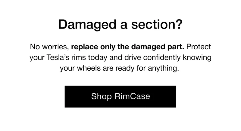 Damaged a section? No worries, replace only the damaged part. Protect your Tesla’s rims today and drive confidently knowing your wheels are ready for anything.