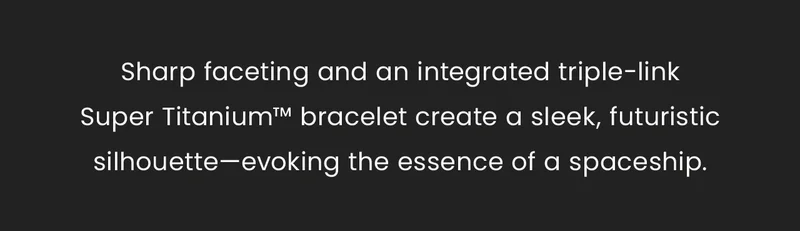 Sharp faceting and an integrated triple-link Super Titanium™ bracelet create a sleek, futuristic silhouette—evoking the essence of a spaceship.