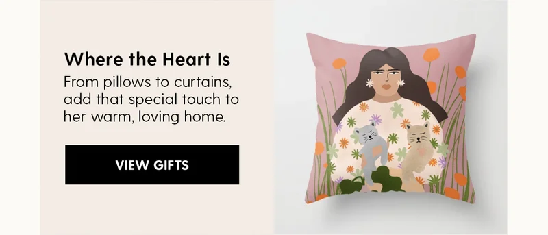 Where the Heart Is
| From pillows to curtains, add that special touch to her warm, loving home. | View Gifts