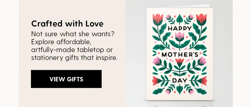 Crafted with Love
| Not sure what she wants? Explore affordable, artfully-made tabletop or stationery gifts that inspire. | View Gifts