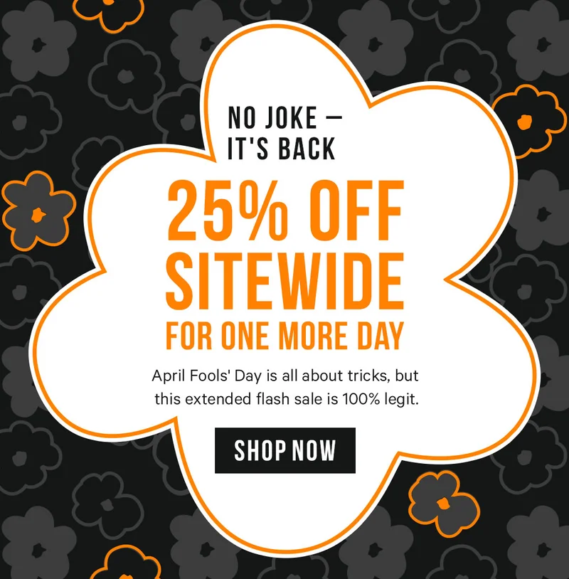 No Joke – It's Back! 25% Off Sitewide for One More Day - April Fools' Day is all about tricks, but this extended flash sale is 100% legit.