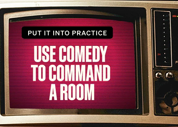 Put it into practice. Use Comedy to Command a Room