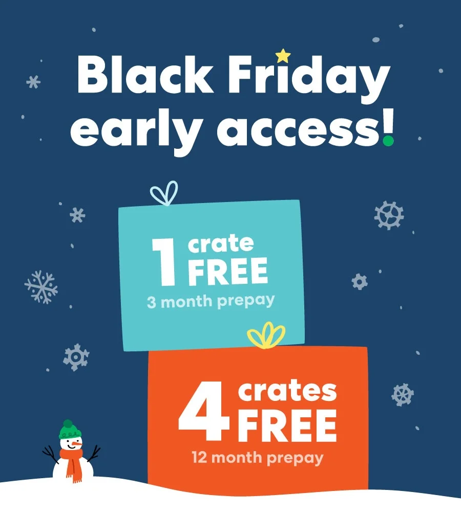 Black Friday early access! 1 crate free for 3 month prepay, 4 crates free for 12 month prepay, or start for $15 your 1st crate