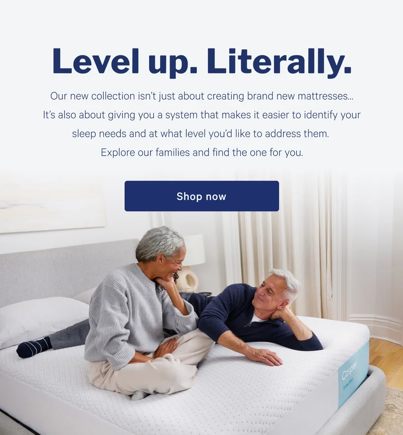 Level up. Literally. >> Our new collection isn’t just about creating brand new mattresses… It’s also about giving you a system that makes it easier to identify your sleep needs and at what level you’d like to address them. Explore our families and find the one for you. >> Shop now >>