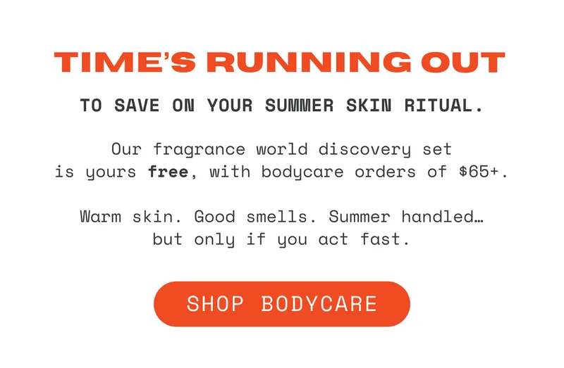 Time’s running out to save on your summer skin ritual. Our fragrance world discovery set is yours free, with a bodycare purchase of $65+. Warm skin. Good smells. Summer handled…but only if you act fast.