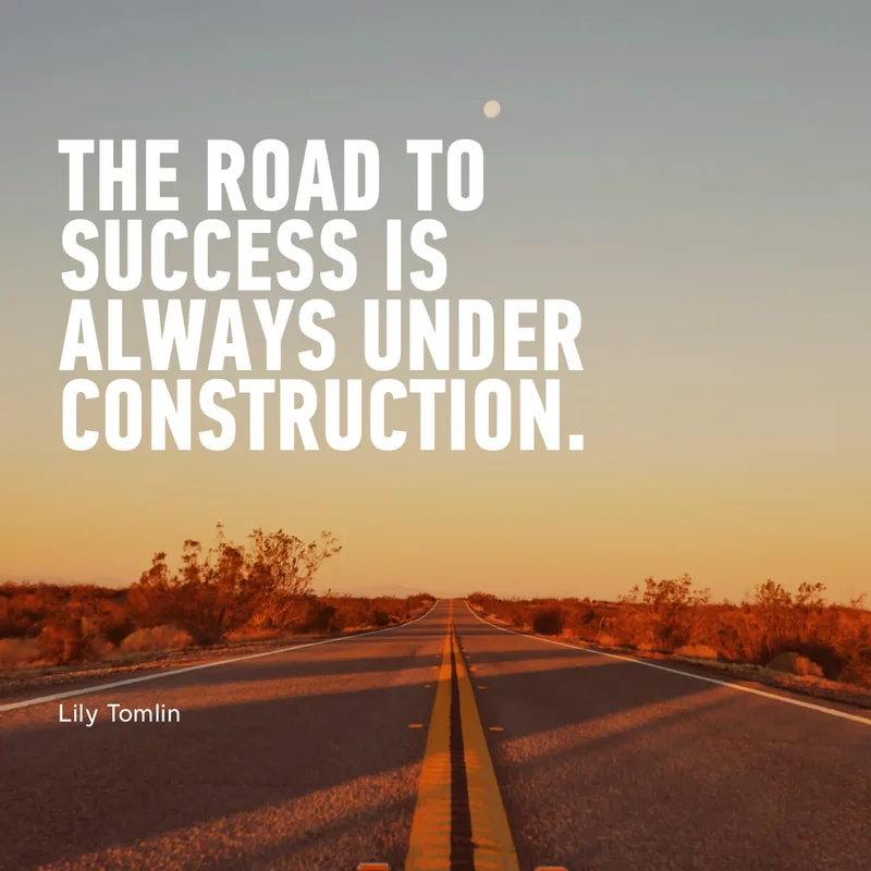 "The Road To Success Is Always Under Construction." - Lily Tomlin