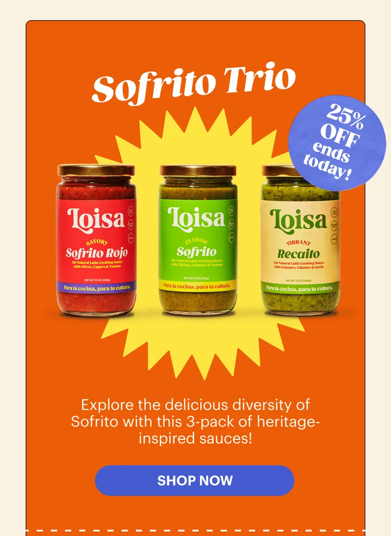 25% OFF ENDS TODAY Sofrito Trio Explore the delicious diversity of Sofrito with this 3-pack of heritage-inspired sauces! SHOP NOW