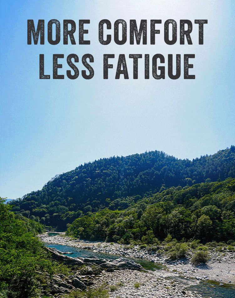 MORE COMFORT LESS FATIGUE