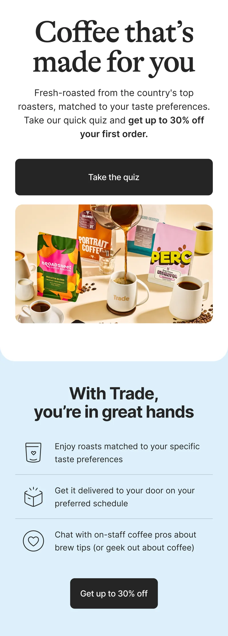 Coffee that's made for you. Take the quiz and get up to 30% off your first order