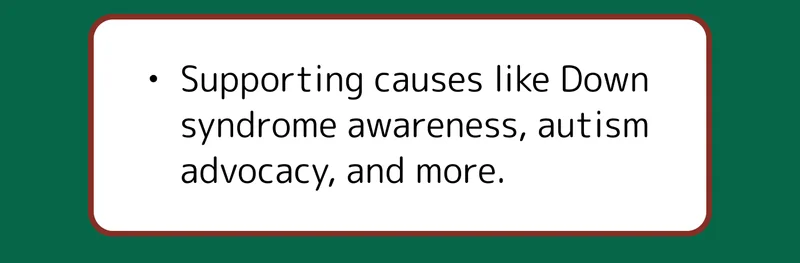 Supporting causes like Down syndrome awareness, autism advocacy, and more.