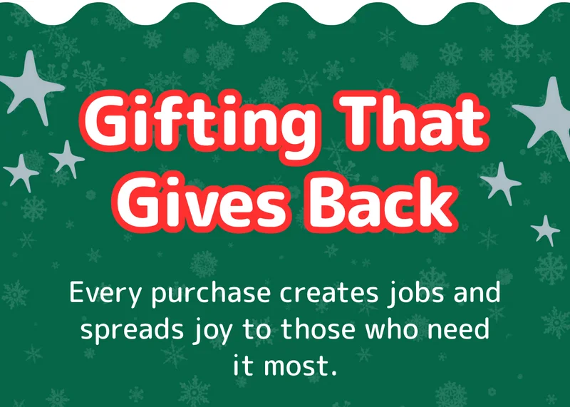 Gifting That Gives Back Every purchase creates jobs and spreads joy to those who need it most.