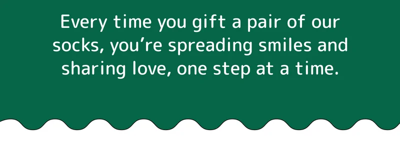 Every time you gift a pair of our socks, you’re spreading smiles and sharing love, one step at a time.