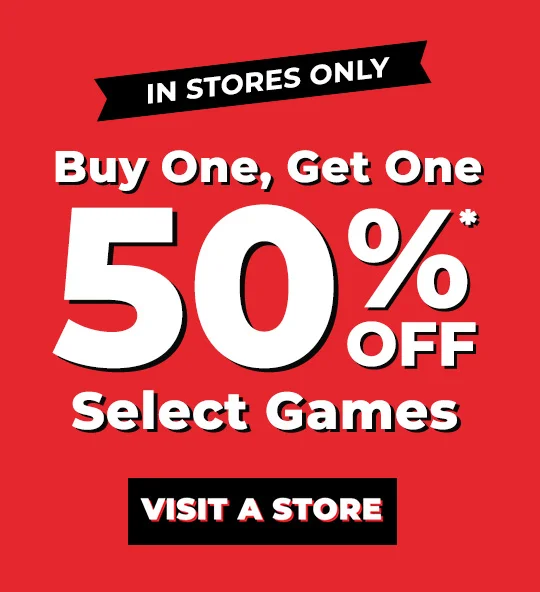 IN STORES ONLY BUY ONE, GET ONE 50% OFF* Select Games | VISIT A STORE