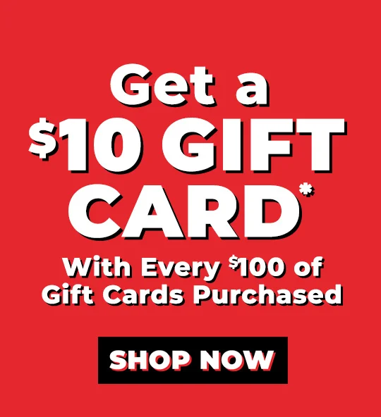 Get a $10 Gift Card* With Every $100 of Gift Cards Purchased | SHOP NOW