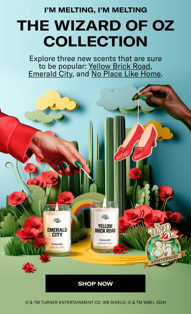 I'M MELTING, I'M MELTING | THE WIZARD OF OZ COLLECTION | Explore three new scents that are sure to be popular: Yellow Brick Road, Emerald City, and No Place Like Home. | SHOP NOW