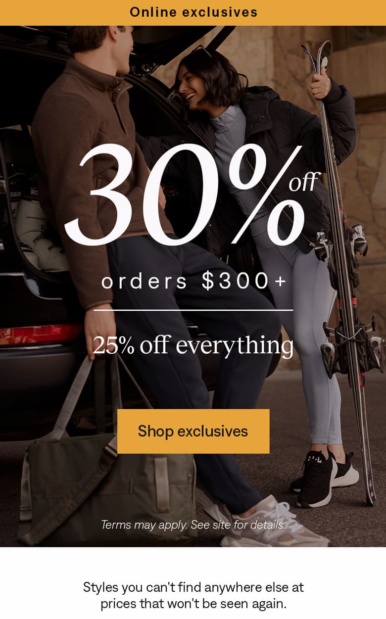 Online exclusives: 30% off orders $300+, 25% off everything. Shop exclusives