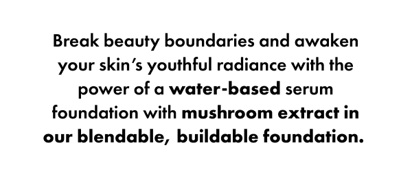 Break beauty boundaries and awaken your skin’s youthful radiance with the power of a water-based serum foundation with mushroom extract in our blendable, buildable foundation.