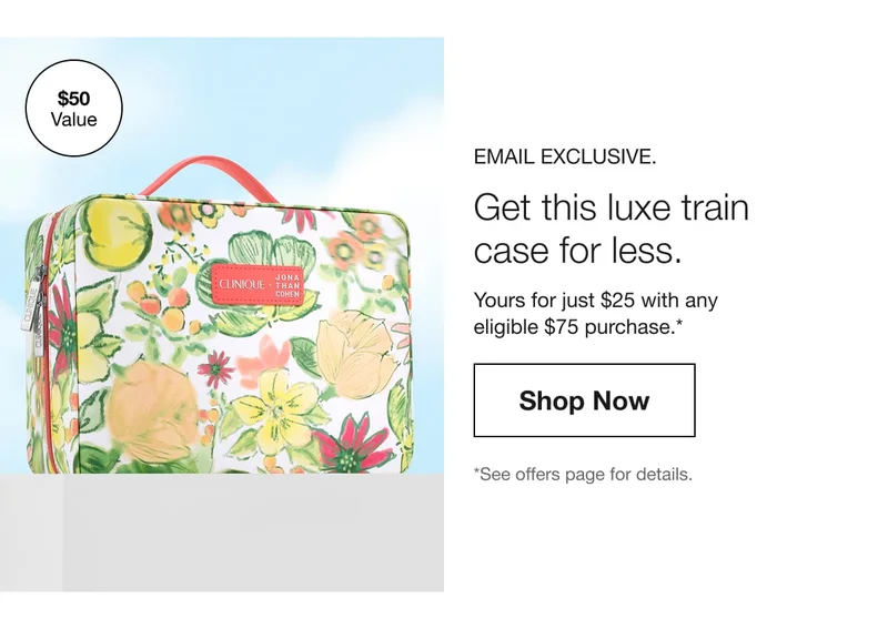 Email Exclusive. | Get this luxe train case for less. | Yours for just $25 with any eligible $75 purchase.* | Shop Now | *See offers page for details.