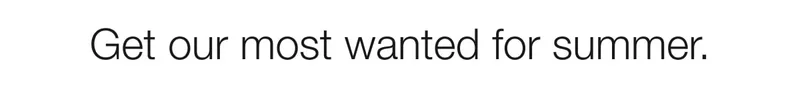 Get our most wanted for summer.
