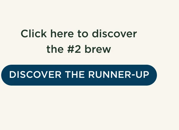 Click here to discover the #2 brew - DISCOVER THE RUNNER-UP