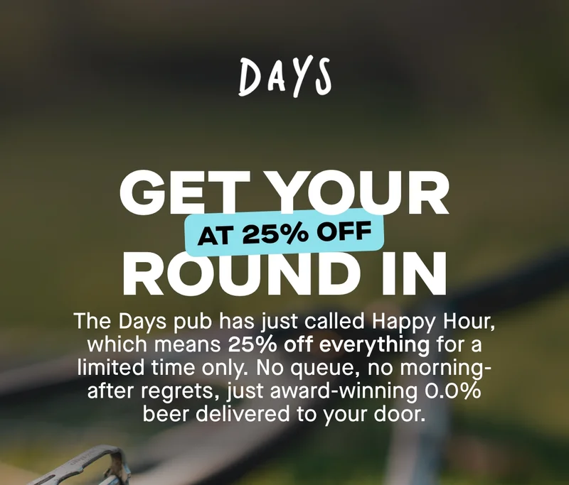 Get your round in at 25% off. The Days pub has just called Happy Hour, which means 20% off everything for a limited time only. No queue, no morning-after regrets, just award-winning 0.0% beer delivered to your door.
