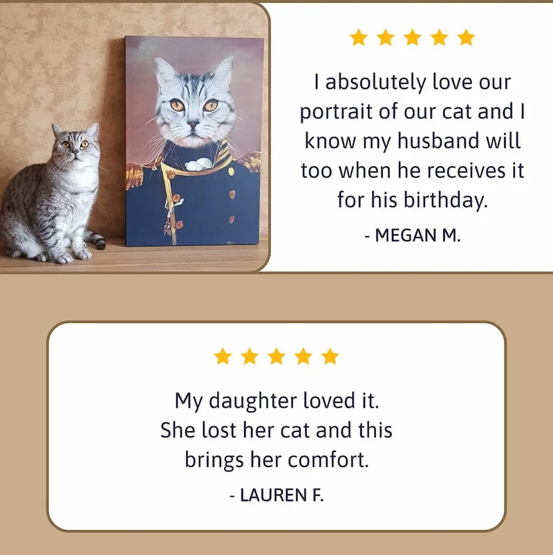 I absolutely love our portrait of our cat and I know my husband will too when he receives it for his birthday. - MEGAN M. / My daughter loved it. She lost her cat and this brings her comfort. - LAUREN F.