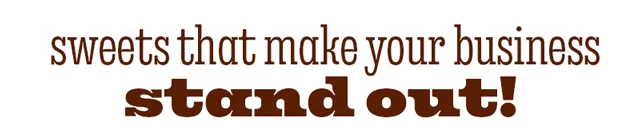 SWEETS THAT MAKE YOUR BUSINESS STAND OUT!