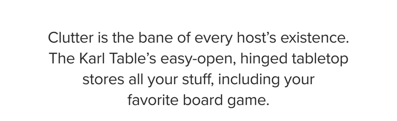 The Karl Table’s easy-open, hinged tabletop stores all your stuff, including your favorite board game.