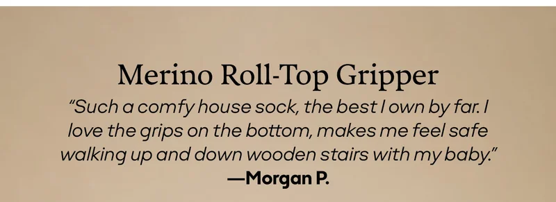 Merino Roll-Top Gripper | “Such a comfy house sock, the best I own by far. I love the grips on the bottom, makes me feel safe walking up and down wooden stairs with my baby.” —Morgan P.