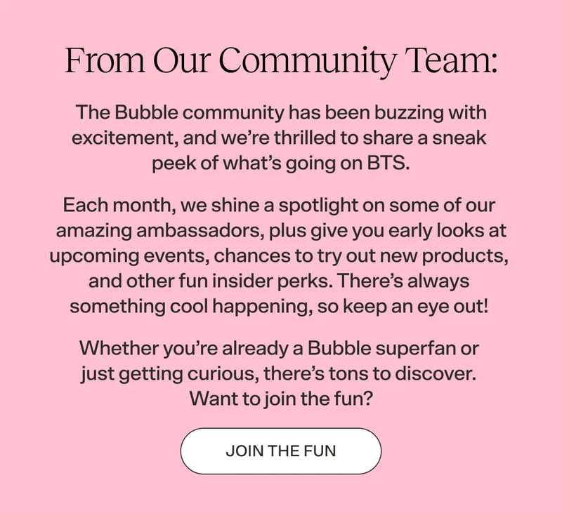 FROM OUR COMMUNITY TEAM The Bubble community has been buzzing with excitement, and we’re thrilled to share a sneak peek of what’s going on BTS.