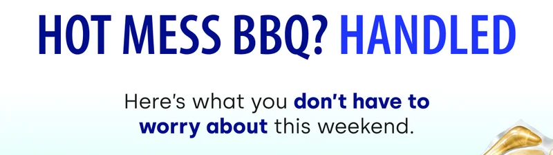 HOT MESS BBQ? HANDLED | Here’s what you don’t have to worry about this weekend.
