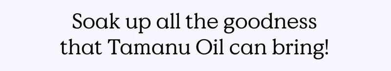 Soak up all the goodness Tamanu Oil can bring!