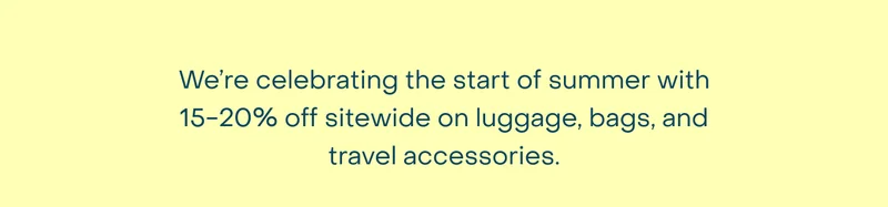We’re celebrating the start of summer with 15-20% off sitewide on luggage, bags, and travel accessories.