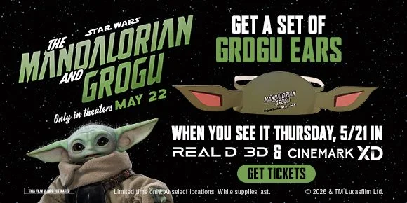 THE MANDALORIAN AND GROGU | GET A SET OF GROGU EARS WHEN YOU SEE IT THURSDAY, 5/21 IN REALD 3D & CINEMARK XD | GET TICKETS >