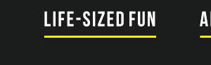LIFE-SIZED FUN