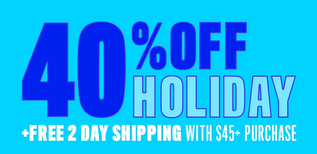 40% OFF HOLIDAY + FREE 2 DAY SHIPPING WITH $45+ PURCHASE
