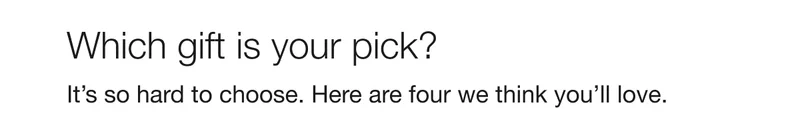Which gift is your pick? | It’s so hard to choose. Here are four we think you’ll love.