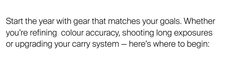 Start the year with gear that matches your goals. Whether you’re&nbsp;refining  colour accuracy, shooting long exposures or upgrading your carry system — here’s where to begin: