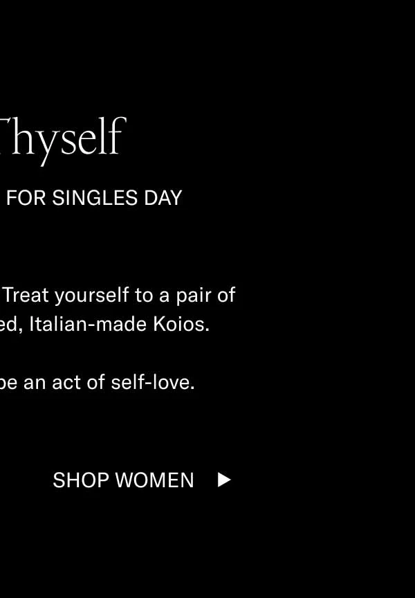 Love Thyself 15% off Sitewide for Singles Day Our entire site is 15% off. Treat yourself to a pair of meticulously handcrafted, Italian-made Koios.    Every step after will be an act of self-love. Shop Women
