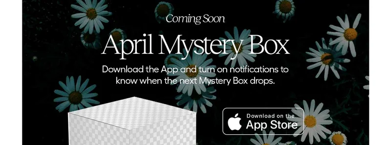 Coming soon- April Mystery Box. Download the App and turn on notications to know when the next Mystery Box drops. Download on the App Store