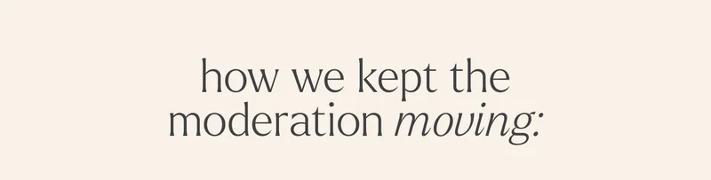 how we kept the moderation moving: