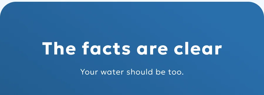 The facts are clear Your water should be too.