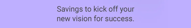 Savings to kick off your new vision for success.