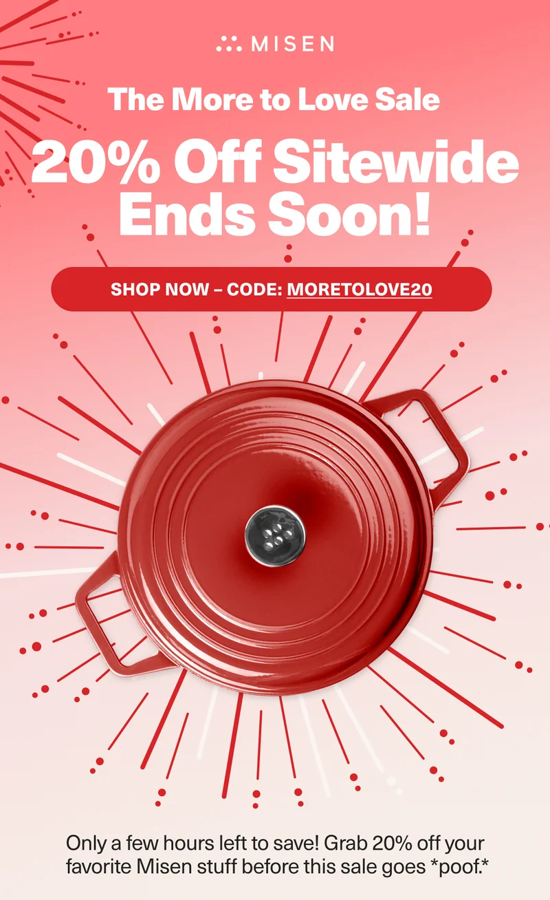 The More to Love Sale - 20% Off Sitewide Ends Soon! SHOP NOW - CODE: discount code. Only a few hours left to save 20%.