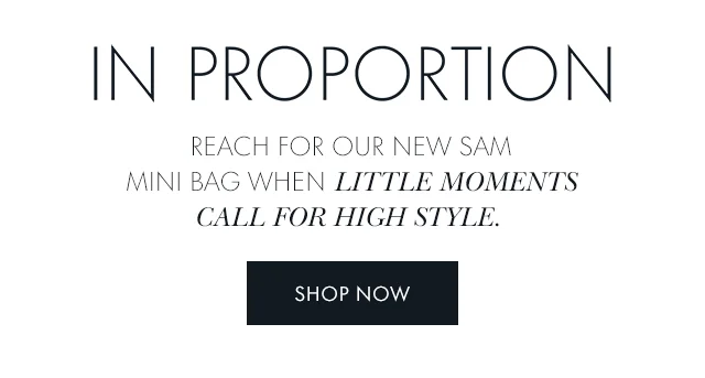 In Proportion Reach for our new Sam mini bag when little moments call for high style.