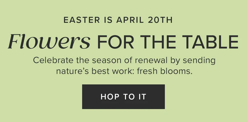 Easter is April 20th. Get Flowers for the Table. Celebrate the season of renewal by sending nature’s best work: fresh blooms. HOP TO IT