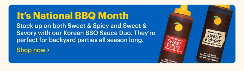 IT’S NATIONAL BBQ MONTH  Stock up on both Sweet & Spicy and Sweet & Savory with our Korean BBQ Sauce Duo. They’re perfect for backyard parties all season long.  Shop now >
