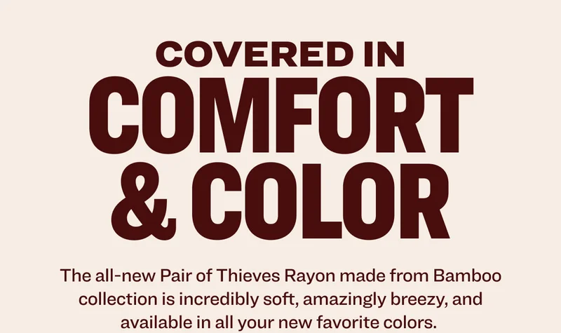 covered in comfort & color The all-new Pair of Thieves Rayon made from Bamboo collection is incredibly soft, amazingly breezy, and available in all your new favorite colors.&nbsp; Morem ipsum dolor sit amet, consectetur adipiscing elit. Nunc vulputate libero et velit interdum, ac aliquet odio mattis. shop underwear shop socks