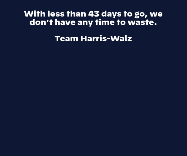 We don’t have any time to waste,  Team Harris-Walz